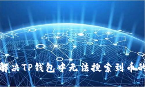 如何解决TP钱包中无法搜索到币的问题
